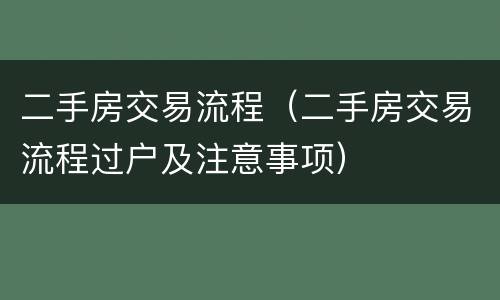 二手房交易流程（二手房交易流程过户及注意事项）