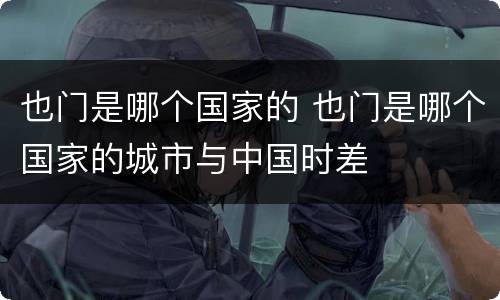 也门是哪个国家的 也门是哪个国家的城市与中国时差