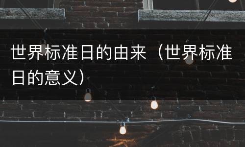 世界标准日的由来（世界标准日的意义）
