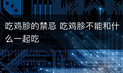吃鸡胗的禁忌 吃鸡胗不能和什么一起吃