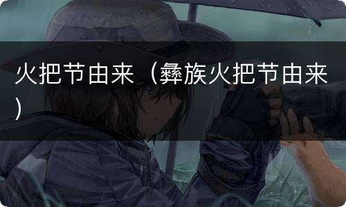 火把节由来（彝族火把节由来）
