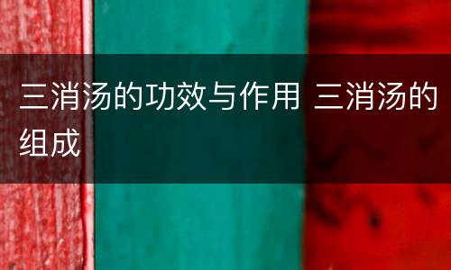 三消汤的功效与作用 三消汤的组成