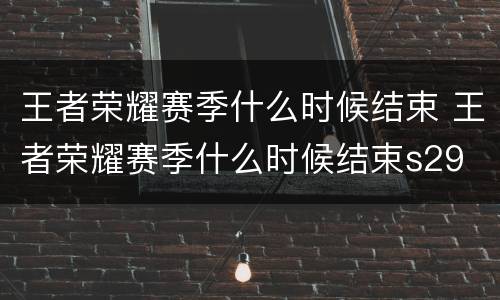 王者荣耀赛季什么时候结束 王者荣耀赛季什么时候结束s29