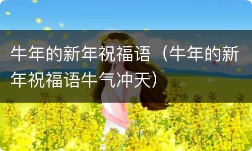 牛年的新年祝福语（牛年的新年祝福语牛气冲天）