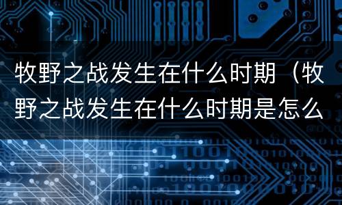 牧野之战发生在什么时期（牧野之战发生在什么时期是怎么得到的）