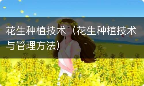 花生种植技术（花生种植技术与管理方法）