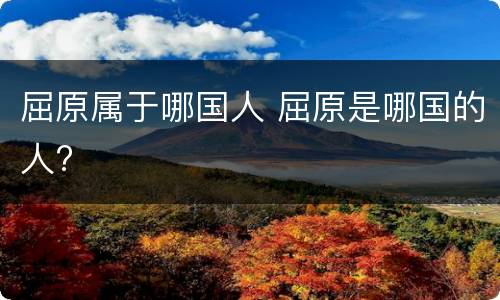 屈原属于哪国人 屈原是哪国的人?