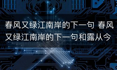 春风又绿江南岸的下一句 春风又绿江南岸的下一句和露从今夜白的下一句