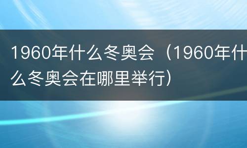 1960年什么冬奥会（1960年什么冬奥会在哪里举行）