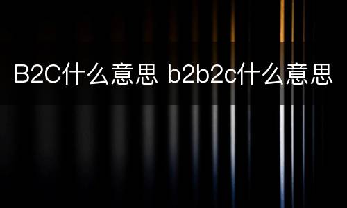 B2C什么意思 b2b2c什么意思