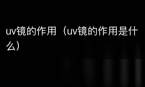 uv镜的作用（uv镜的作用是什么）