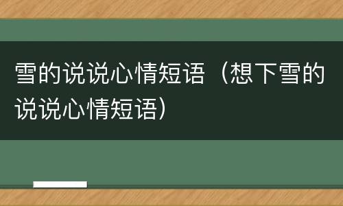 雪的说说心情短语（想下雪的说说心情短语）