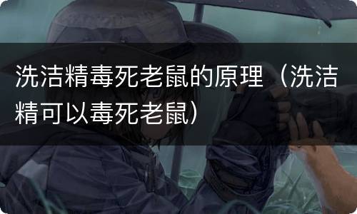 洗洁精毒死老鼠的原理（洗洁精可以毒死老鼠）