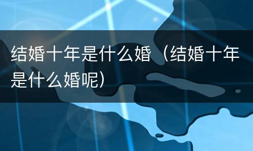 结婚十年是什么婚（结婚十年是什么婚呢）