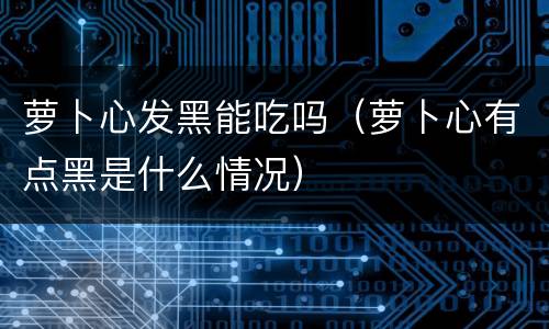 萝卜心发黑能吃吗（萝卜心有点黑是什么情况）