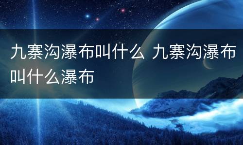 九寨沟瀑布叫什么 九寨沟瀑布叫什么瀑布
