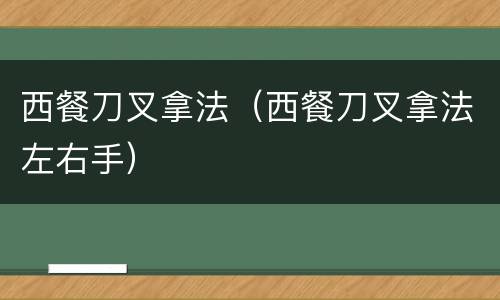 西餐刀叉拿法（西餐刀叉拿法左右手）