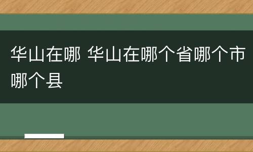 华山在哪 华山在哪个省哪个市哪个县