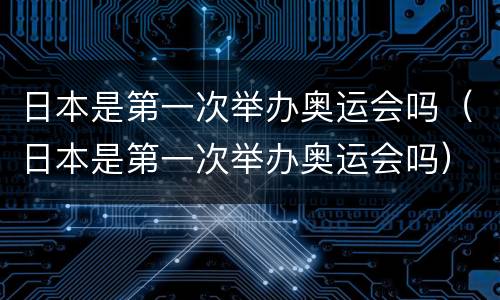日本是第一次举办奥运会吗（日本是第一次举办奥运会吗）