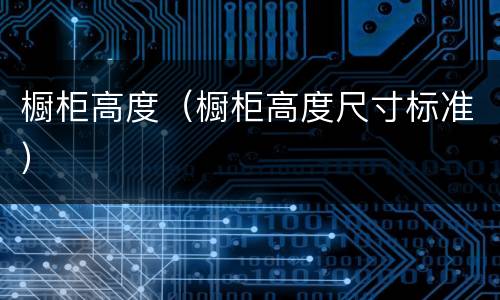 橱柜高度（橱柜高度尺寸标准）