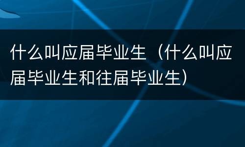 什么叫应届毕业生（什么叫应届毕业生和往届毕业生）
