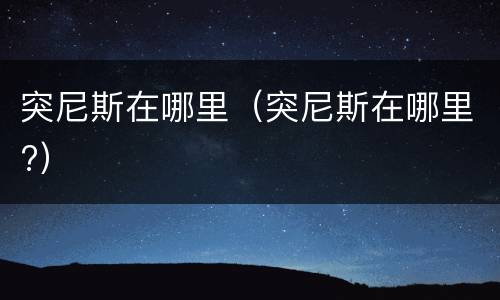 突尼斯在哪里（突尼斯在哪里?）