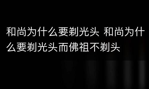 和尚为什么要剃光头 和尚为什么要剃光头而佛祖不剃头