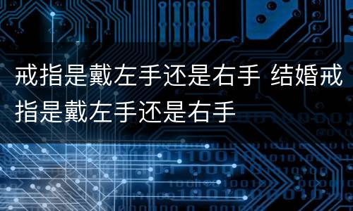 戒指是戴左手还是右手 结婚戒指是戴左手还是右手