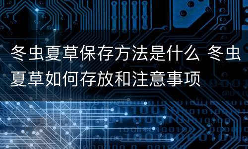 冬虫夏草保存方法是什么 冬虫夏草如何存放和注意事项