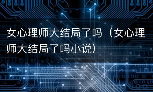 女心理师大结局了吗（女心理师大结局了吗小说）