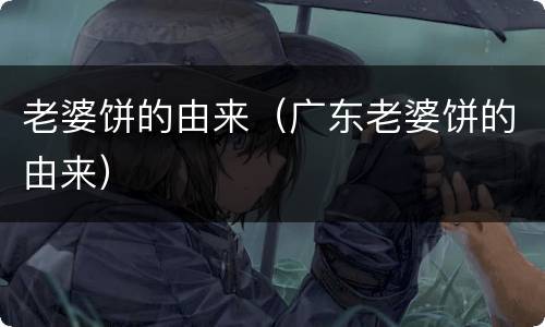 老婆饼的由来（广东老婆饼的由来）
