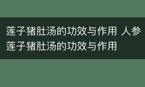 莲子猪肚汤的功效与作用 人参莲子猪肚汤的功效与作用