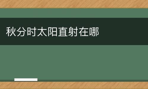秋分时太阳直射在哪