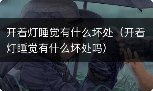 开着灯睡觉有什么坏处（开着灯睡觉有什么坏处吗）