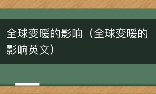 全球变暖的影响（全球变暖的影响英文）