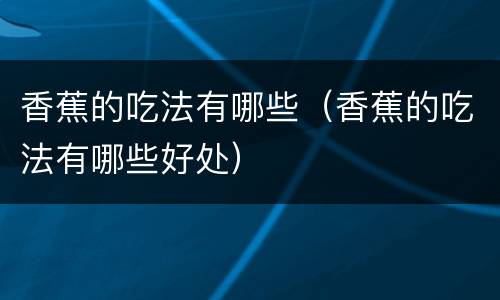 香蕉的吃法有哪些（香蕉的吃法有哪些好处）