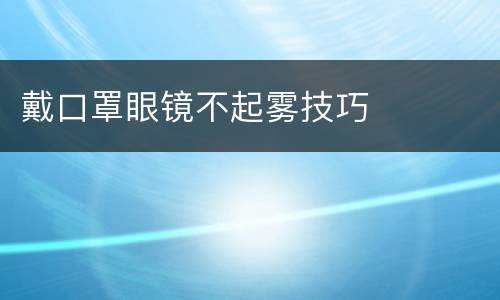 戴口罩眼镜不起雾技巧