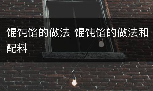 馄饨馅的做法 馄饨馅的做法和配料