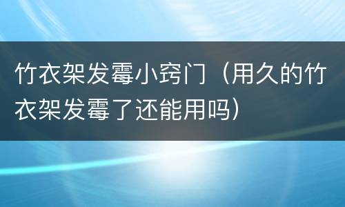 竹衣架发霉小窍门（用久的竹衣架发霉了还能用吗）