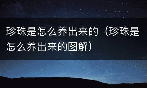珍珠是怎么养出来的（珍珠是怎么养出来的图解）