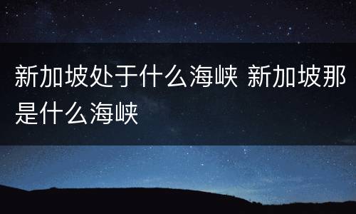 新加坡处于什么海峡 新加坡那是什么海峡