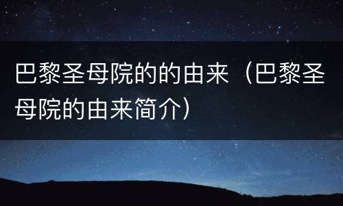 巴黎圣母院的的由来（巴黎圣母院的由来简介）