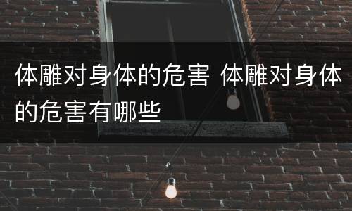 体雕对身体的危害 体雕对身体的危害有哪些