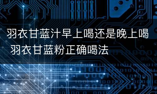 羽衣甘蓝汁早上喝还是晚上喝 羽衣甘蓝粉正确喝法