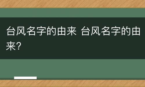 台风名字的由来 台风名字的由来?