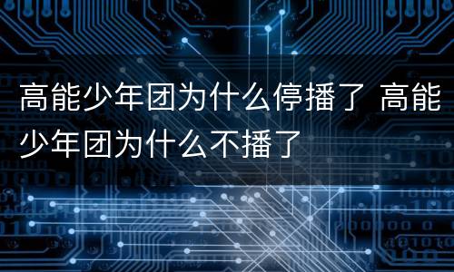 高能少年团为什么停播了 高能少年团为什么不播了