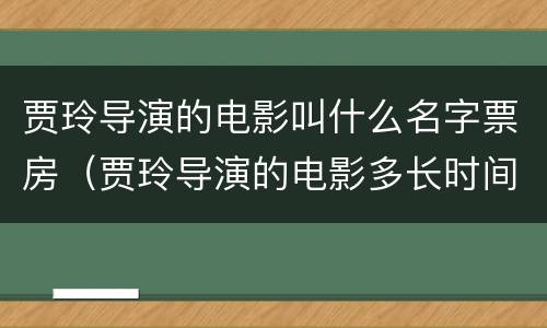 贾玲导演的电影叫什么名字票房（贾玲导演的电影多长时间）