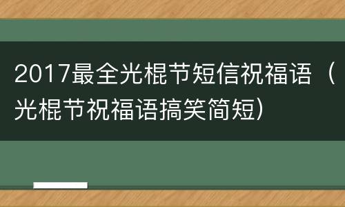 2017最全光棍节短信祝福语（光棍节祝福语搞笑简短）