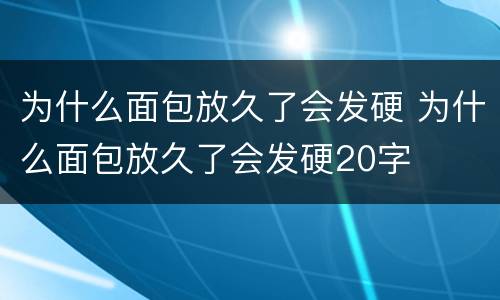 为什么面包放久了会发硬 为什么面包放久了会发硬20字