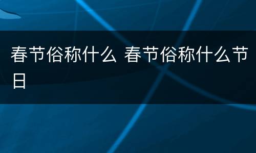 春节俗称什么 春节俗称什么节日